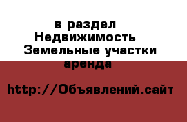  в раздел : Недвижимость » Земельные участки аренда 